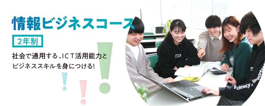 情報ビジネスコース(2年制)社会で通用する、ICT活用能力とビジネススキルを身につける!